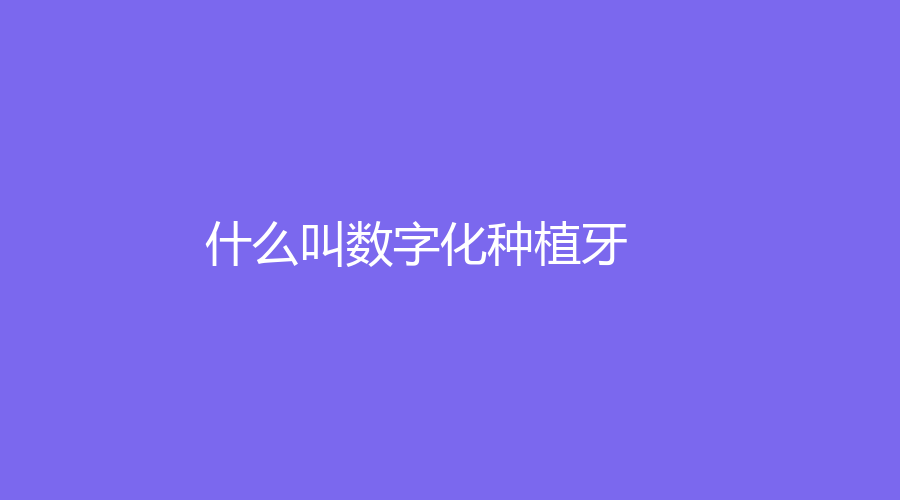 什么叫数字化种植牙？有什么优势？详情点击了解~