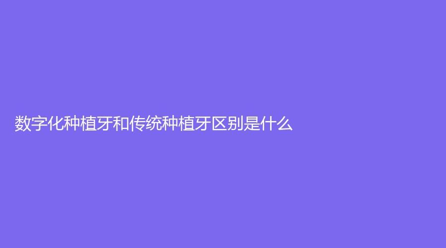 数字化种植牙和传统种植牙区别是什么？数字化种植牙需要多少钱？看过来~