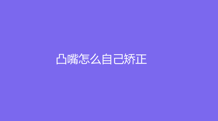 凸嘴怎么自己矫正？会有哪些影响？这些你一定要知道！