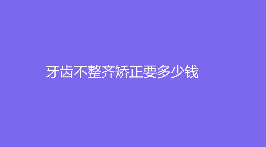 牙齿不整齐矫正要多少钱？不同矫正器的区别？点进来看详情！